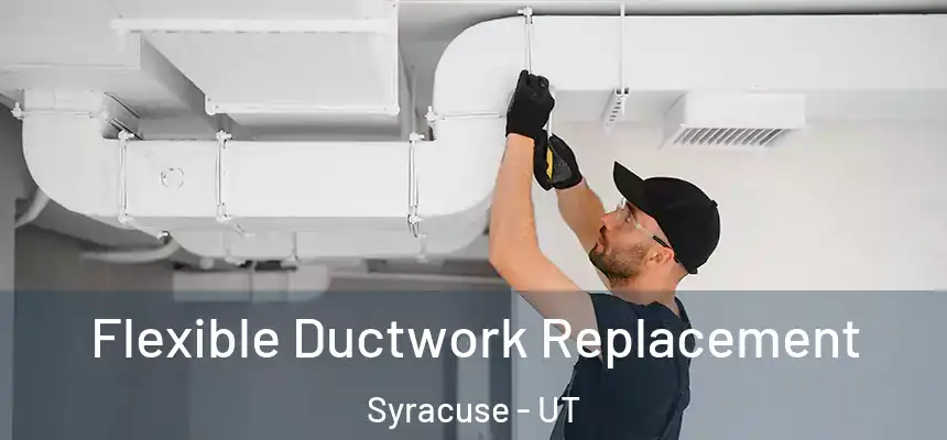 Flexible Ductwork Replacement Syracuse - UT