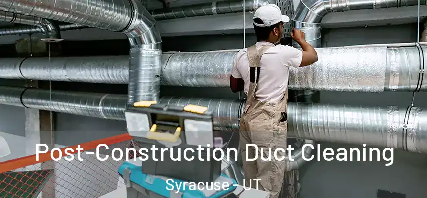 Post-Construction Duct Cleaning Syracuse - UT